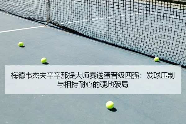 梅德韦杰夫辛辛那提大师赛送蛋晋级四强：发球压制与相持耐心的硬地破局